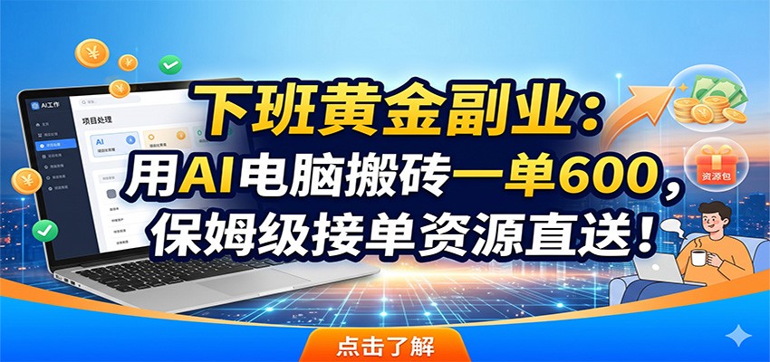 下班黄金副业:用AI电脑搬砖一单600,保姆级接单资源直送!-K6源码网