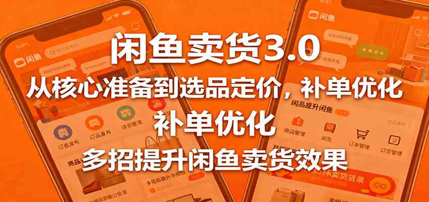 闲鱼卖货3.0,从核心准备到选品定价,补单优化,多招提升闲鱼卖货效果-K6源码网