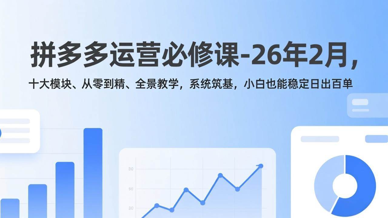 （17355期）拼多多运营必修课-26年2月，十大模块、从零到精、全景教学，系统筑基，小白也能稳定日出百单-K6源码网