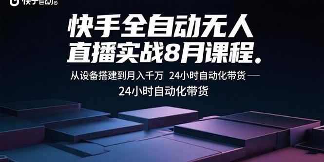 （15892期）快手全自动无人直播实战8月课程：从设备搭建到月入千万 24小时自动化带货-K6源码网