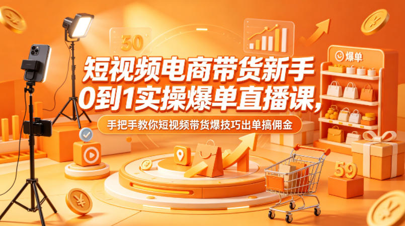 短视频电商带货新手0到1实操爆单直播课，手把手教你短视频带货爆技巧出单搞佣金-K6源码网