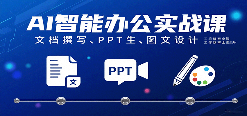 AI智能办公实战课：文档撰写、PPT生成、图文设计工作效率全面提升-K6源码网