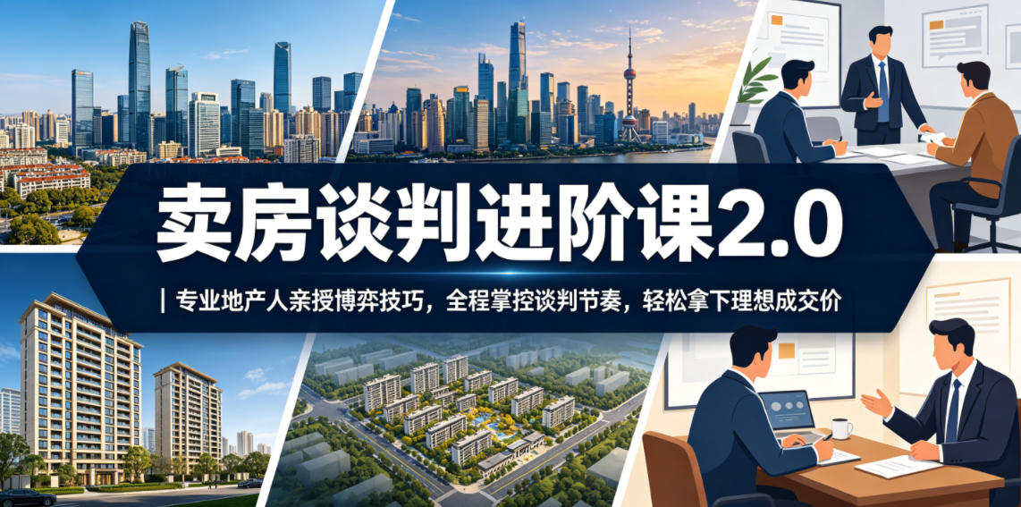 卖房谈判进阶课2.0｜专业地产人亲授博弈技巧，全程掌控谈判节奏，轻松拿下理想成交价-K6源码网