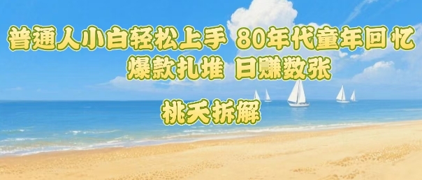 普通人小白轻松上手 80年代童年回忆杀,爆款扎堆,日入数张-K6源码网