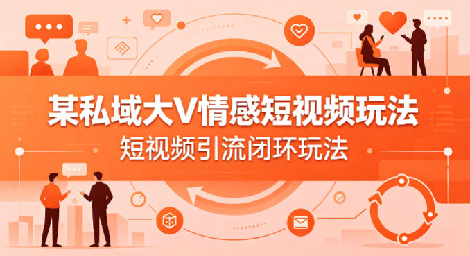 某私域大V情感短视频玩法,短视频引流闭环玩法-K6源码网