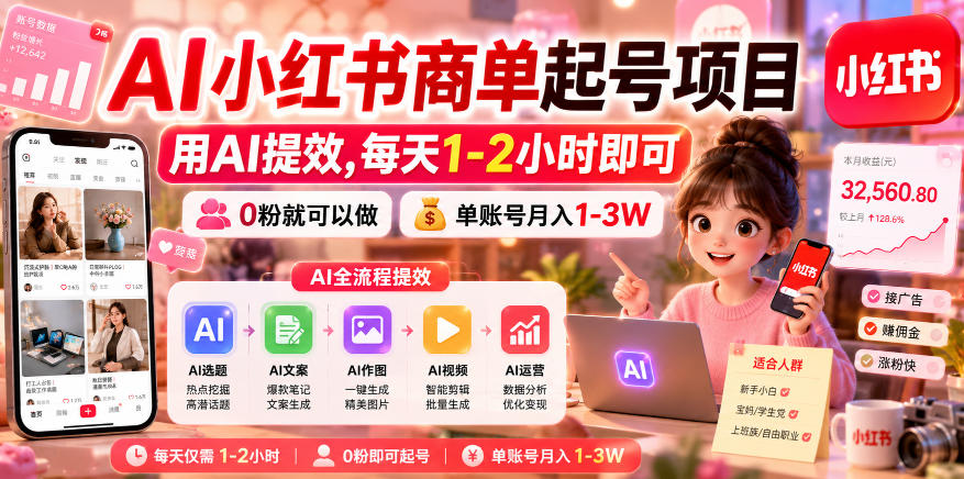 AI小红书商单起号项目,用AI提效,每天1-2小时即可,0粉就可以做,单账号月入1-3W-K6源码网