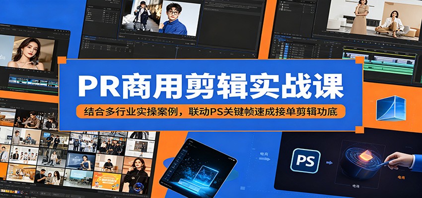 PR商用剪辑实战课：结合多行业实操案例，联动PS关键帧速成接单剪辑功底-K6源码网