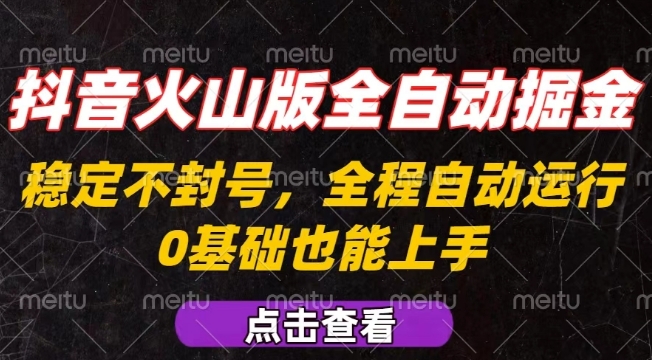 抖音火山版全自动掘金，全程不封号自动操作，可复制放大操作，新手小白也能上手【揭秘】-K6源码网