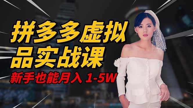 （16492期）2025 拼多多虚拟品系统实战课，轻资产项目，可矩阵开工作室，新手也能…-K6源码网