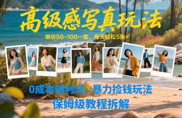 高级感写真玩法，单价50-100一套，每天轻松5张+，0成本纯利润，暴力捡钱玩法，保姆级教程拆解-K6源码网