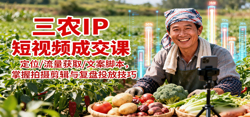 三农IP短视频成交课:定位/流量获取/文案脚本,掌握拍摄剪辑与复盘投放技巧-K6源码网