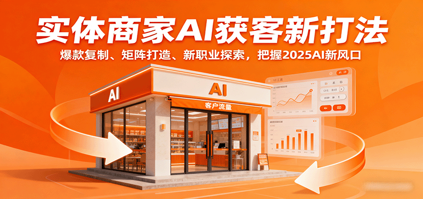 实体商家AI获客新打法:爆款复制、矩阵打造、新职业探索,把握2025AI新风口-K6源码网