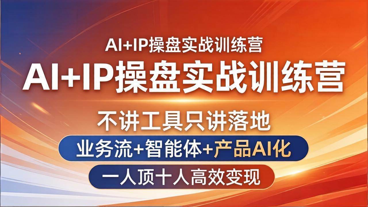 （17950期）AI+IP操盘实战训练营：不讲工具只讲落地，业务流+智能体+产品AI化，一人顶十人高效变现-K6源码网
