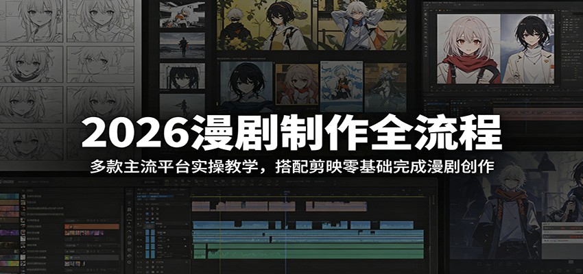2026漫剧制作全流程：多款主流平台实操教学，搭配剪映零基础完成漫剧创作-K6源码网