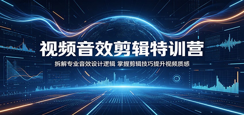 视频音效剪辑特训营：拆解专业音效设计逻辑，掌握剪辑技巧提升视频质感-K6源码网