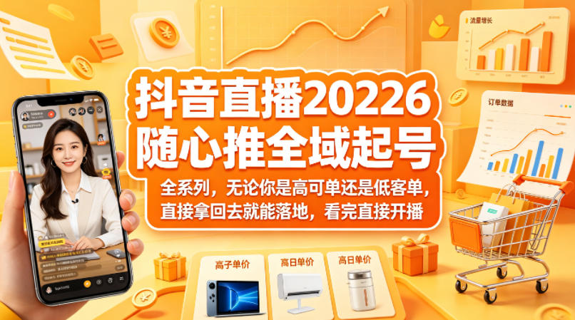 抖音直播2026随心推全域起号全系列，无论你是高可单还是低客单，直接拿回去就能落地，看完直接开播-K6源码网