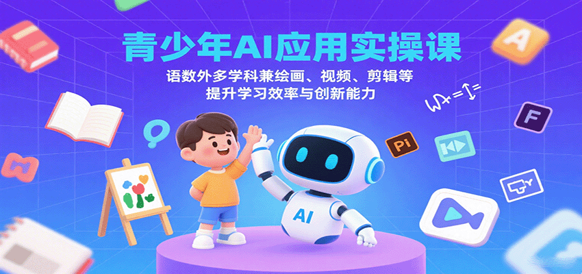 青少年AI应用实操课：语数外多学科兼绘画、视频、剪辑等提升学习效率与创新能力-K6源码网