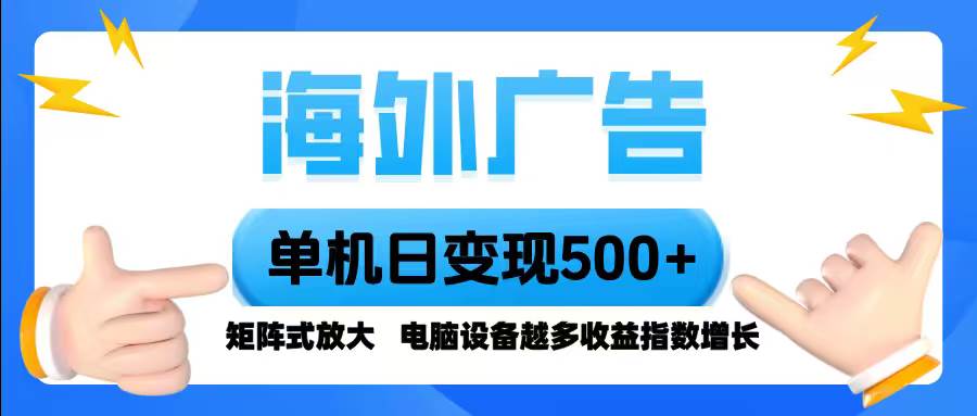 (16068期)海外广告 单机单日变现500+ 脚本全自动操作,设备越多,收益翻倍,小白…-K6源码网