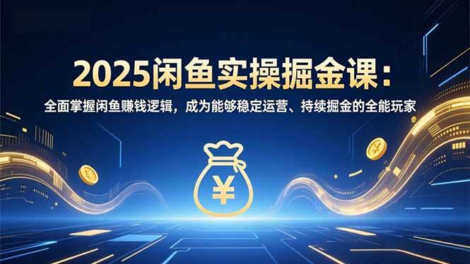 （16976期）2025闲鱼实操掘金课：全面掌握闲鱼賺钱逻辑，成为能够稳定运营、持续掘金的全能玩家-K6源码网