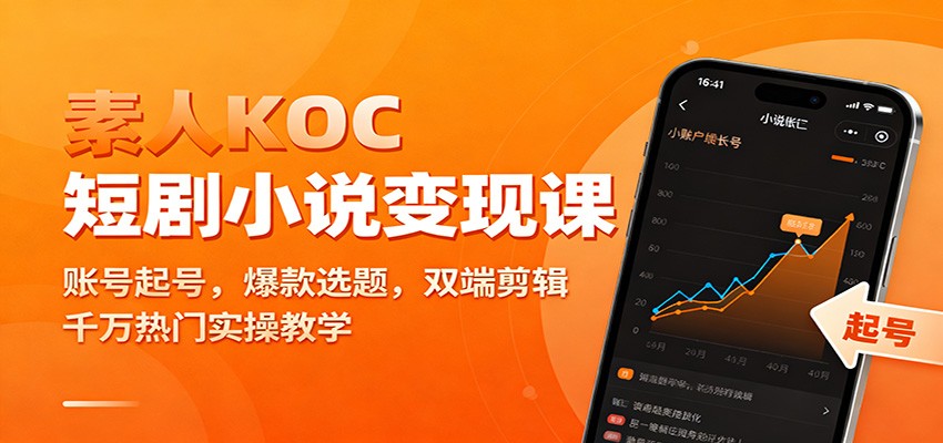 素人KOC短剧小说变现课:账号起号,爆款选题,双端剪辑,千万热门实操教学-K6源码网