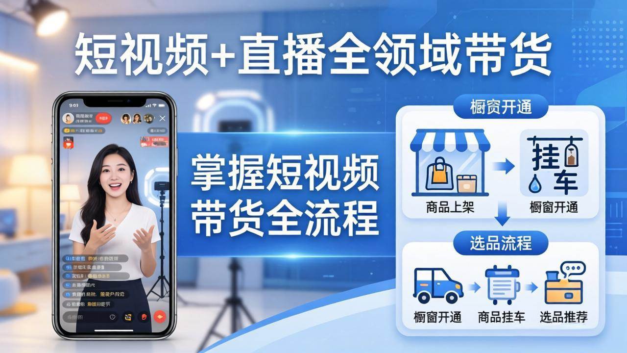 （17835期）短视频+直播全领域带货：掌握橱窗开通、挂车、选品、爆款文案改编等短视频带货全流程-K6源码网