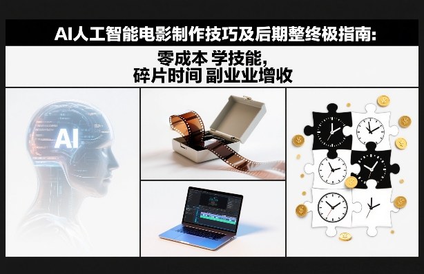 AI人工智能电影制作技巧及后期完整终极指南：零成本学技能，碎片时间副业增收-K6源码网