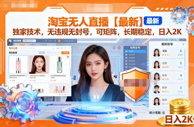 淘宝无人直播【最新】,独家技术,无违规无封号,可矩阵,长期稳定,日入2K【揭秘】-K6源码网