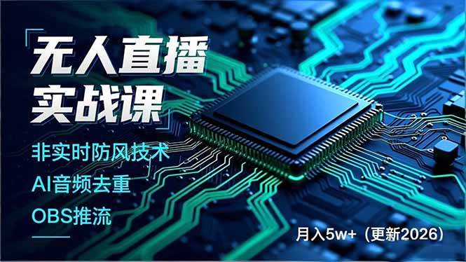 （17267期）无人直播实战课，非实时防风技术、AI音频去重、OBS推流，建立技术壁垒，月入5w+（更新2026）-K6源码网