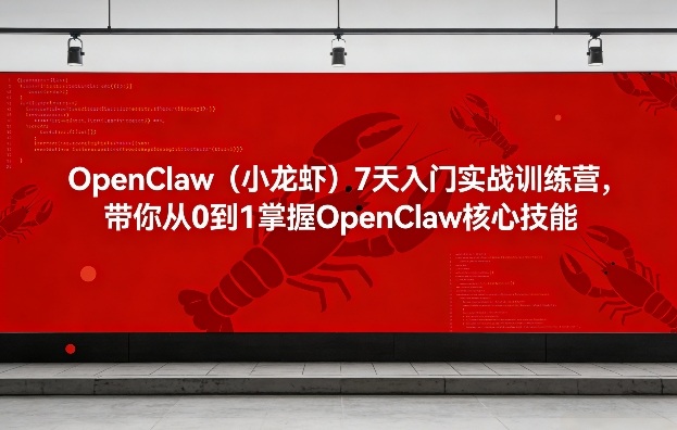 OpenClaw（小龙虾）7天入门实战训练营，带你从0到1掌握OpenClaw核心技能-K6源码网