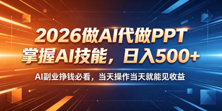 2026做AI代做PPT，掌握AI技能，日入500+，AI副业挣钱必看，当天操作当天就能见收益【揭秘】-K6源码网