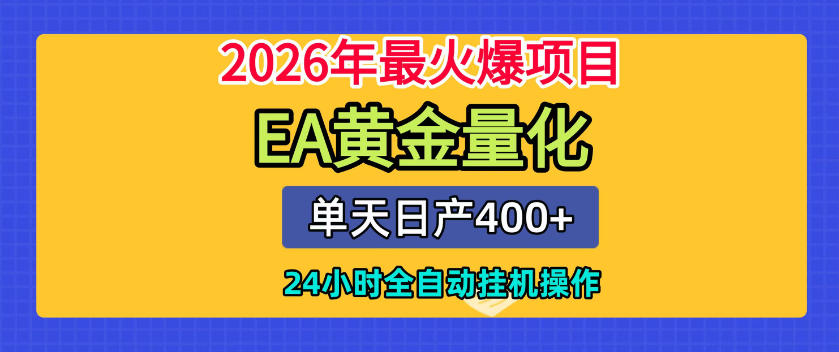 单机日入400+，EA黄金量化，24小时不间断全自动挂G，2026最热项目【揭秘】-K6源码网