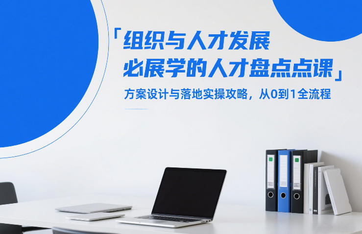 组织与人才发展必学的人才盘点课，方案设计与落地实操攻略，从0到1全流程-K6源码网