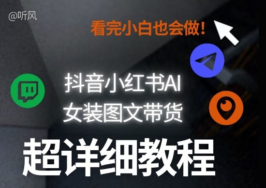 抖音小红书AI女装图文带货教程全拆解！小白看了也会做，可批量可矩阵玩法-K6源码网
