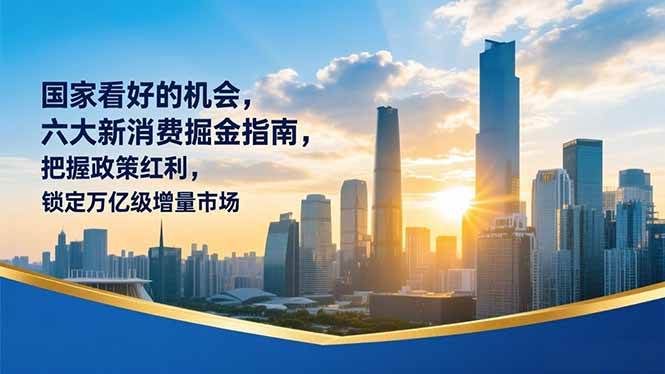 （16995期）某付费文章：国家看好的机会，六大新消费掘金指南，把握政策红利，锁定万亿级增量市场-K6源码网