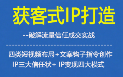 获客型IP打造，破解流量信任成，四类短视频布局+文案钩子指令创作IP三大信任状+IP变现四大模式-K6源码网