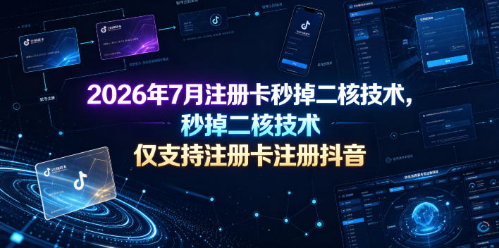 2026年7月注册卡秒掉二核技术,仅支持注册卡注册抖音-K6源码网