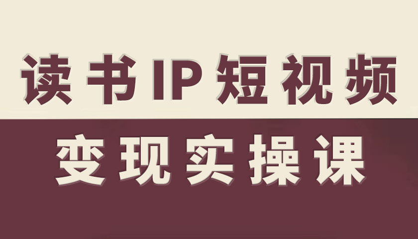 读书IP短视频变现实操课,读书IP赛道变现指南-K6源码网