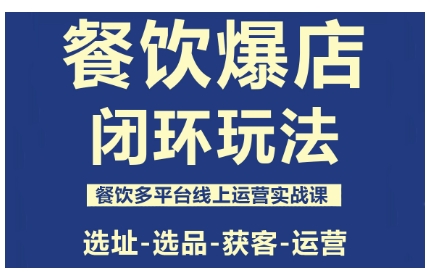 餐饮爆店闭环玩法,餐饮多平台线上运营实战课,选址-选品-获客-运营-K6源码网