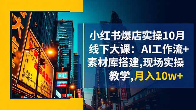 （16490期）小红书爆店实操10月线下大课：AI工作流+素材库搭建,现场实操教学,月入10w+-K6源码网