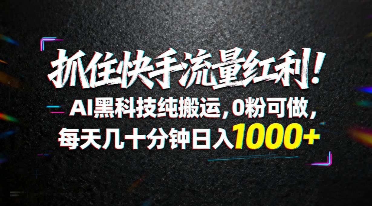 （18066期）抓住快手流量红利！AI黑科技纯搬运，0粉可做，每天几十分钟日入1000+-K6源码网
