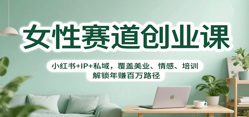女性赛道创业课:小红书+IP+私域,覆盖美业、情感、培训,解锁年赚百万路径-K6源码网