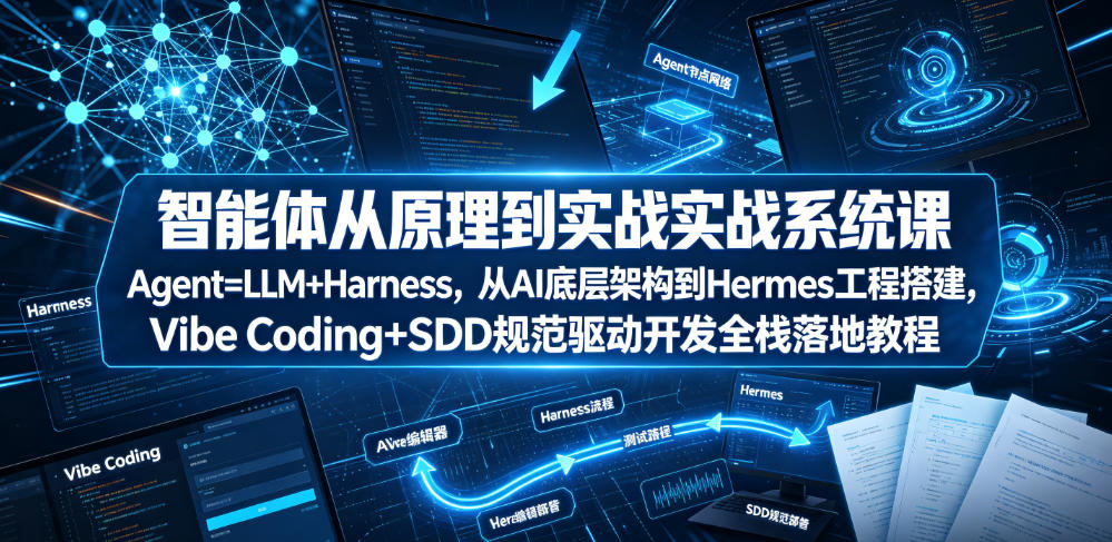 智能体从原理到实战系统课Agent=LLM+Harness，从AI底层架构到Hermes工程搭建，Vibe Coding+SDD规范驱动开发全栈落地教程-K6源码网