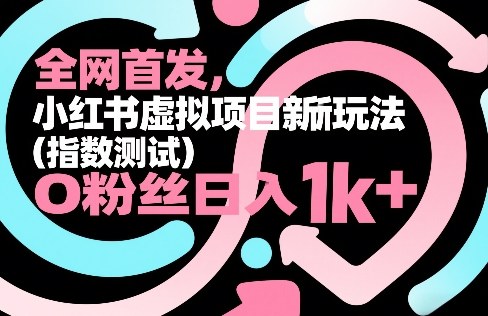 全网首发，小红书虚拟项目新玩法（指数测试），0粉丝日入1k+，整个玩法完整拆解！-K6源码网