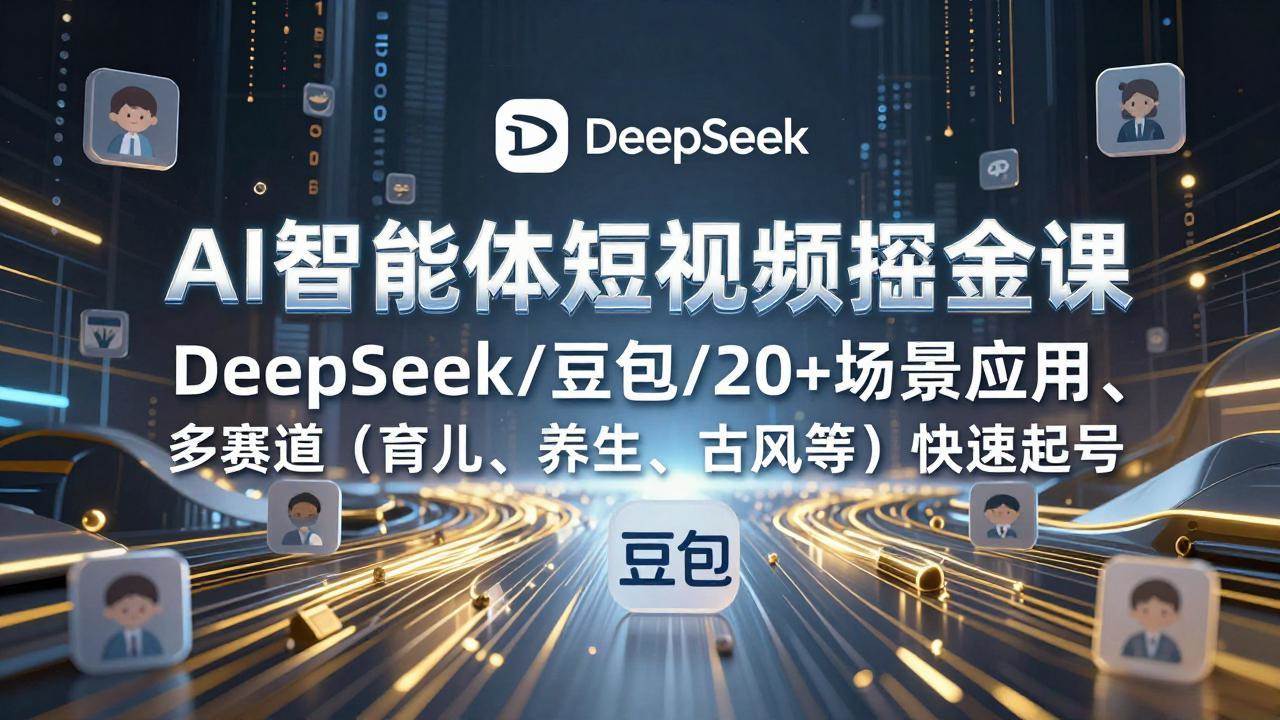 （17365期）AI智能体短视频掘金课，DeepSeek/豆包/20+场景应用、多赛道（育儿、养生、古风等）快速起号-K6源码网