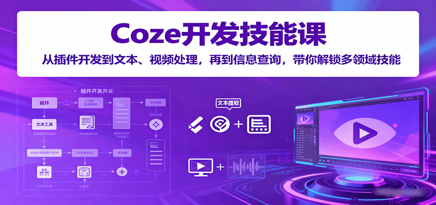 Coze开发技能课：从插件开发到文本、视频处理，再到信息查询，带你解锁多领域技能-K6源码网
