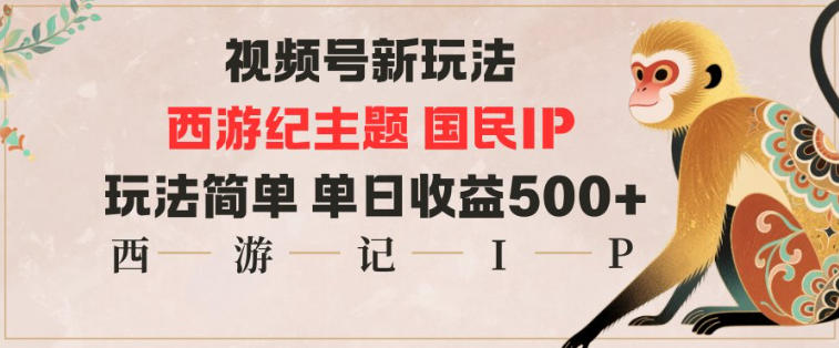视频号分成新玩法，西游记主题国民IP，玩法简单，单日收益多张-K6源码网