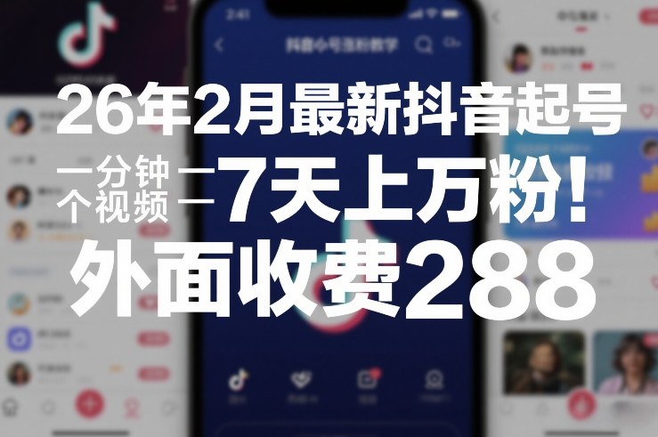 26年2月最新抖音起号涨粉教学，一分钟一个视频，7天上万粉，外面收费288-K6源码网