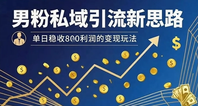 男粉私域引流新思路,单日稳收8张利润的变现玩法-K6源码网