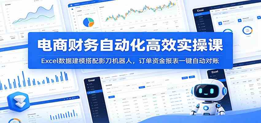 电商财务自动化高效实操课：Excel数据建模搭配影刀机器人，订单资金报表一键自动对账-K6源码网