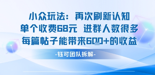 小众玩法再次刷新认知单个收费68米进群人数很多每篇帖子能带来6张的收益-K6源码网